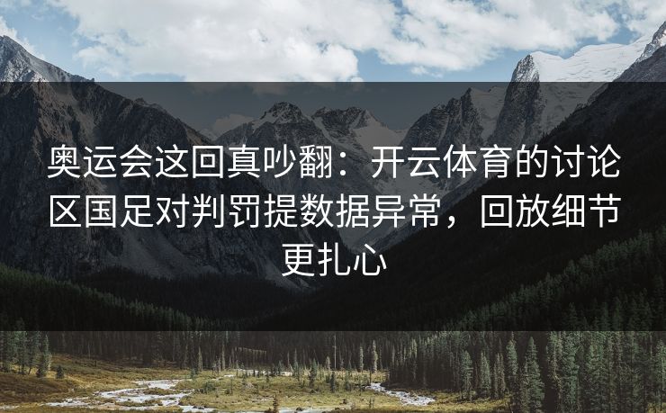 奥运会这回真吵翻:开云体育的讨论区国足对判罚提数据异常,回放细节更扎心 奥运会这回真吵翻:开云体育的讨论区国足对判罚提数据异常,回放细节更扎心