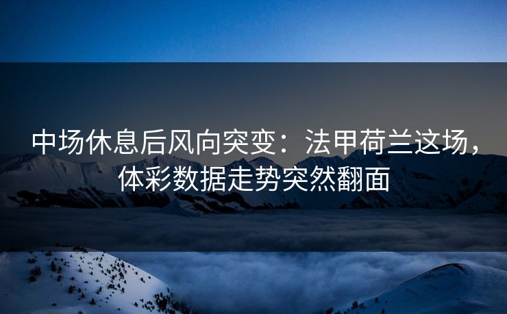 中场休息后风向突变:法甲荷兰这场,体彩数据走势突然翻面 中场休息后风向突变:法甲荷兰这场,体彩数据走势突然翻面