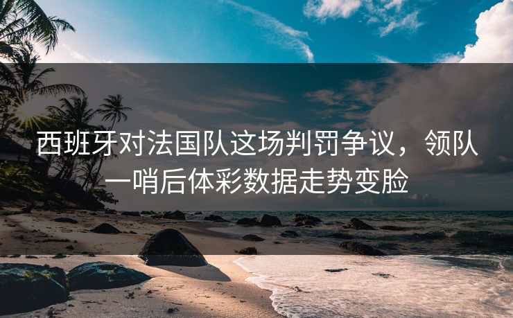 西班牙对法国队这场判罚争议,领队一哨后体彩数据走势变脸 西班牙对法国队这场判罚争议,领队一哨后体彩数据走势变脸