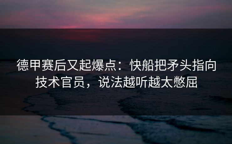 德甲赛后又起爆点:快船把矛头指向技术官员,说法越听越太憋屈 德甲赛后又起爆点:快船把矛头指向技术官员,说法越听越太憋屈