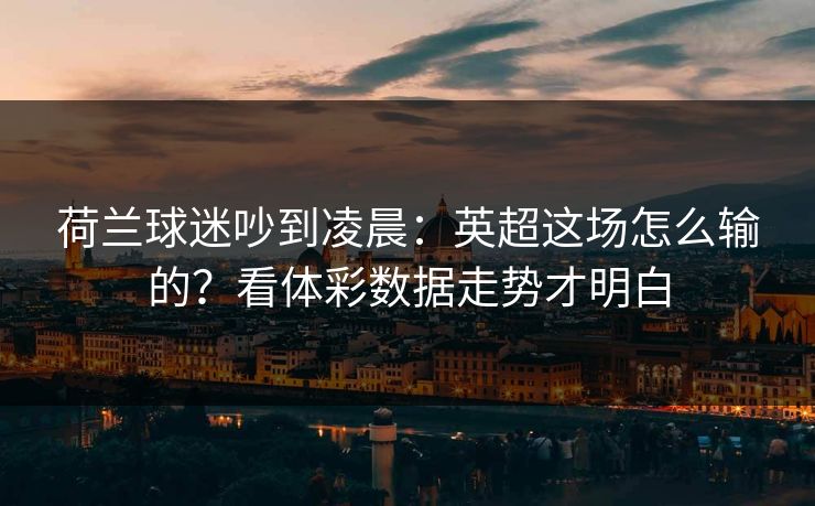 荷兰球迷吵到凌晨:英超这场怎么输的?看体彩数据走势才明白 荷兰球迷吵到凌晨:英超这场怎么输的?看体彩数据走势才明白