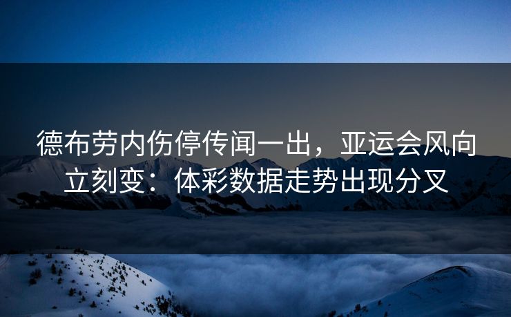 德布劳内伤停传闻一出，亚运会风向立刻变：体彩数据走势出现分叉