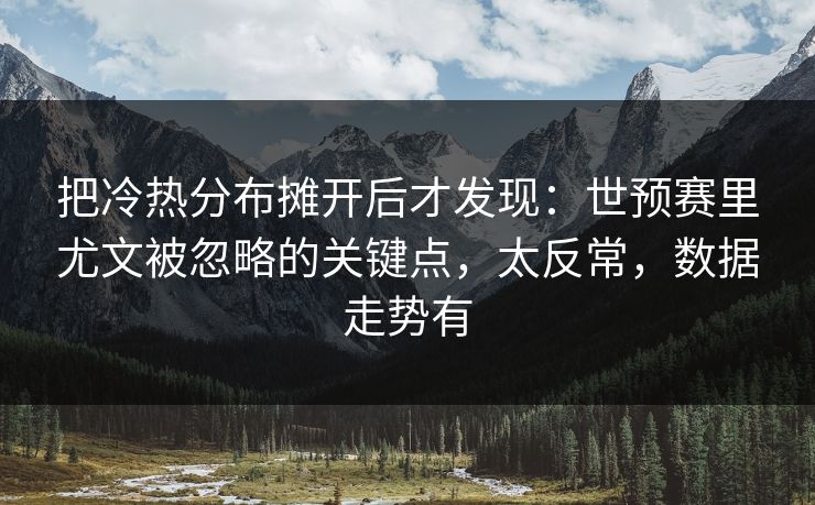 把冷热分布摊开后才发现：世预赛里尤文被忽略的关键点，太反常，数据走势有