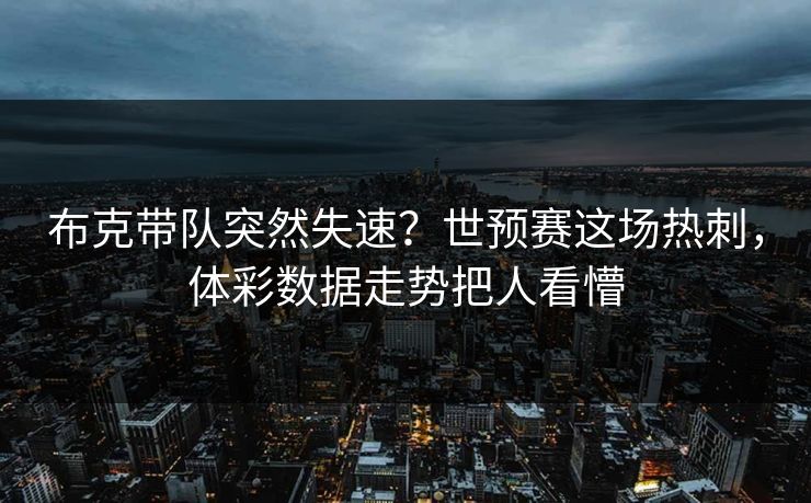 布克带队突然失速？世预赛这场热刺，体彩数据走势把人看懵