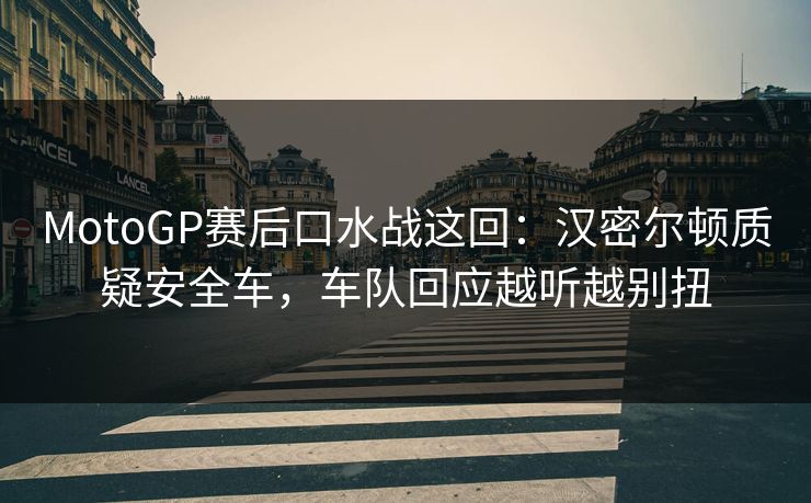 MotoGP赛后口水战这回:汉密尔顿质疑安全车,车队回应越听越别扭 MotoGP赛后口水战这回:汉密尔顿质疑安全车,车队回应越听越别扭