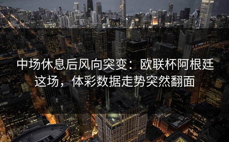 中场休息后风向突变:欧联杯阿根廷这场,体彩数据走势突然翻面 中场休息后风向突变:欧联杯阿根廷这场,体彩数据走势突然翻面