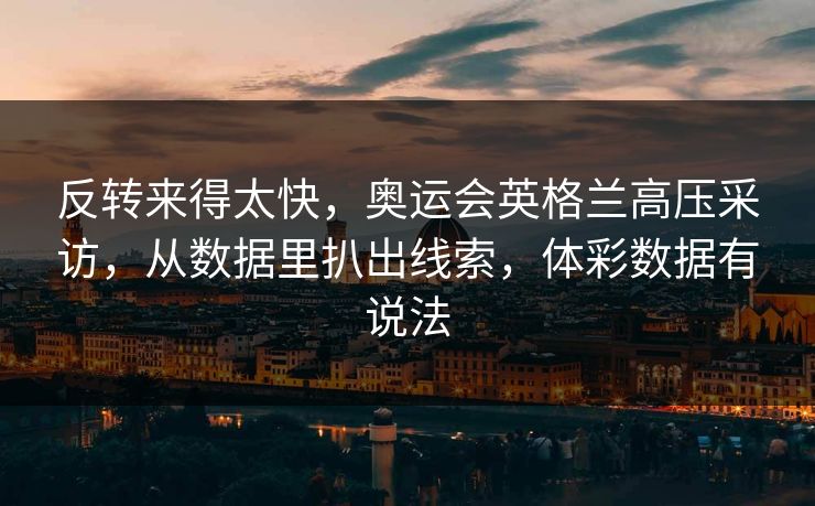 反转来得太快，奥运会英格兰高压采访，从数据里扒出线索，体彩数据有说法