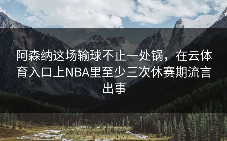 阿森纳这场输球不止一处锅,在云体育入口上NBA里至少三次休赛期流言出事 阿森纳这场输球不止一处锅,在云体育入口上NBA里至少三次休赛期流言出事