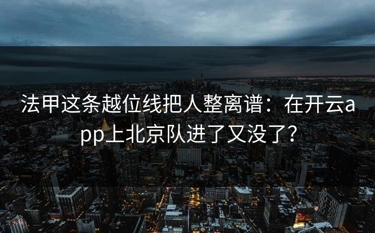 法甲这条越位线把人整离谱:在开云app上北京队进了又没了? 法甲这条越位线把人整离谱:在开云app上北京队进了又没了?