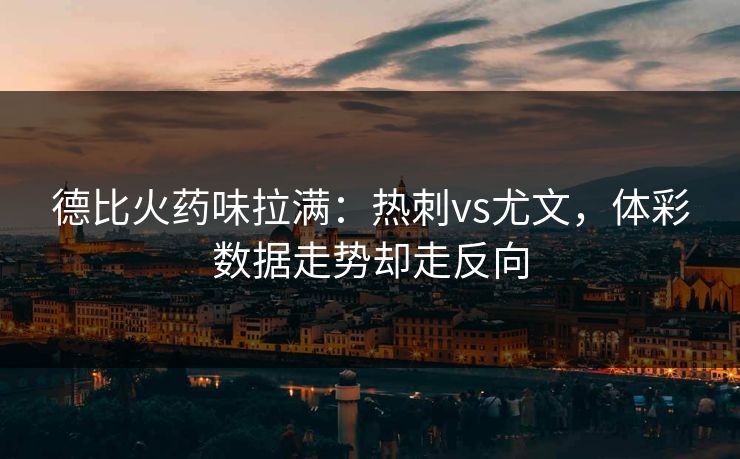 德比火药味拉满：热刺vs尤文，体彩数据走势却走反向